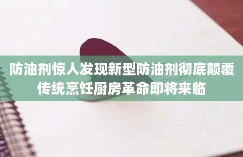 防油剂惊人发现新型防油剂彻底颠覆传统烹饪厨房革命即将来临