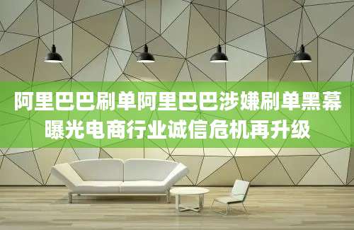 阿里巴巴刷单阿里巴巴涉嫌刷单黑幕曝光电商行业诚信危机再升级