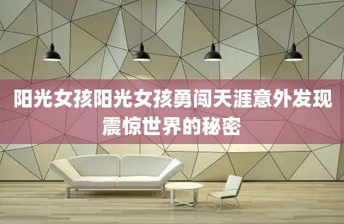 阳光女孩阳光女孩勇闯天涯意外发现震惊世界的秘密