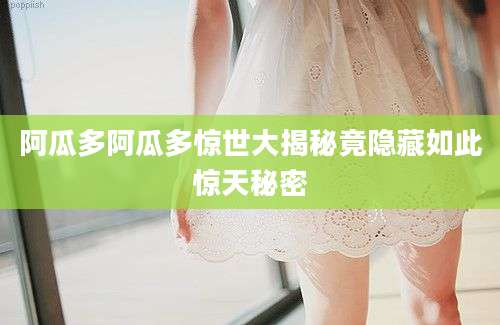 阿瓜多阿瓜多惊世大揭秘竟隐藏如此惊天秘密