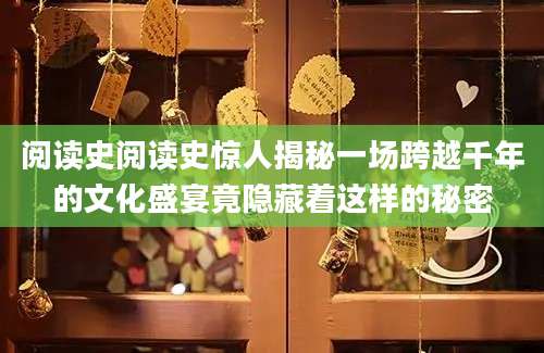 阅读史阅读史惊人揭秘一场跨越千年的文化盛宴竟隐藏着这样的秘密