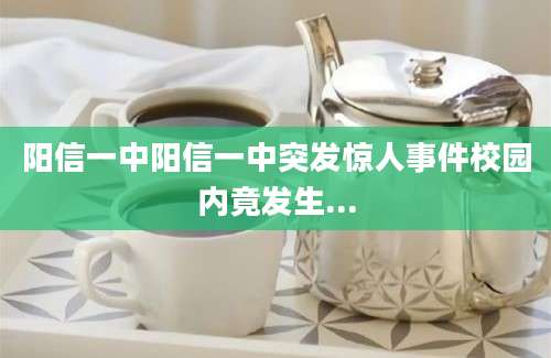 阳信一中阳信一中突发惊人事件校园内竟发生...