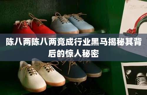 陈八两陈八两竟成行业黑马揭秘其背后的惊人秘密