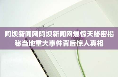 阿坝新闻网阿坝新闻网爆惊天秘密揭秘当地重大事件背后惊人真相