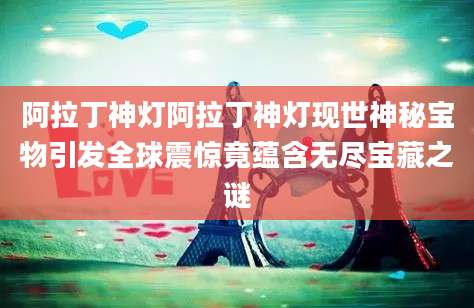 阿拉丁神灯阿拉丁神灯现世神秘宝物引发全球震惊竟蕴含无尽宝藏之谜