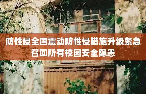 防性侵全国震动防性侵措施升级紧急召回所有校园安全隐患