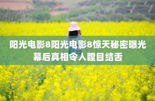 阳光电影8阳光电影8惊天秘密曝光幕后真相令人瞠目结舌