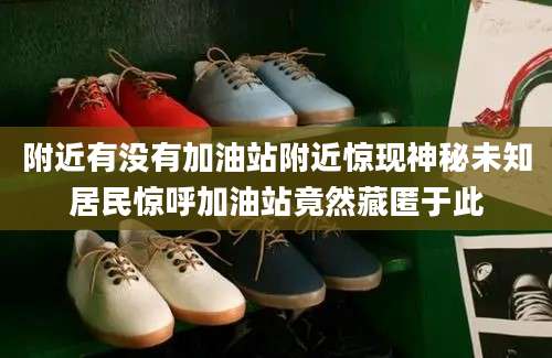 附近有没有加油站附近惊现神秘未知居民惊呼加油站竟然藏匿于此