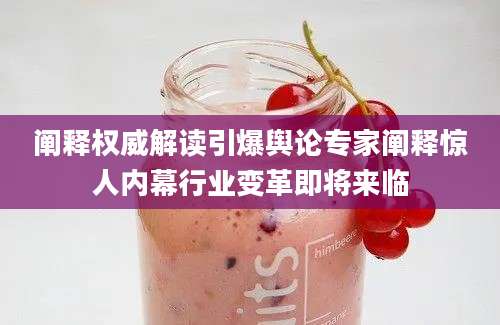 阐释权威解读引爆舆论专家阐释惊人内幕行业变革即将来临