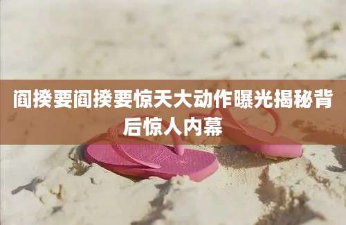 阎揆要阎揆要惊天大动作曝光揭秘背后惊人内幕