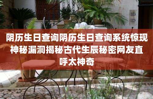 阴历生日查询阴历生日查询系统惊现神秘漏洞揭秘古代生辰秘密网友直呼太神奇
