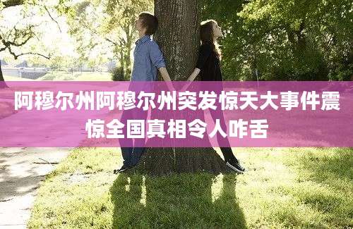 阿穆尔州阿穆尔州突发惊天大事件震惊全国真相令人咋舌