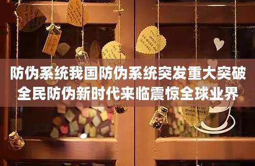 防伪系统我国防伪系统突发重大突破全民防伪新时代来临震惊全球业界