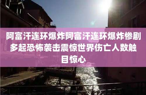 阿富汗连环爆炸阿富汗连环爆炸惨剧多起恐怖袭击震惊世界伤亡人数触目惊心