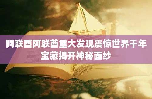 阿联酉阿联酋重大发现震惊世界千年宝藏揭开神秘面纱