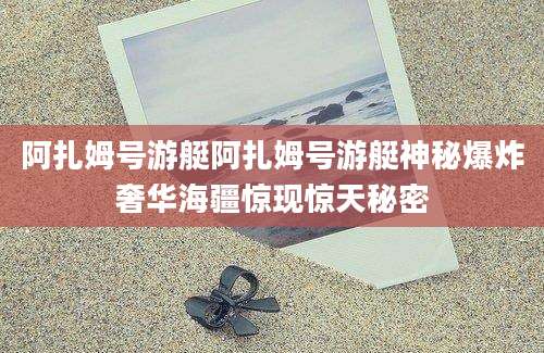 阿扎姆号游艇阿扎姆号游艇神秘爆炸奢华海疆惊现惊天秘密