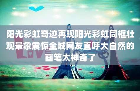 阳光彩虹奇迹再现阳光彩虹同框壮观景象震惊全城网友直呼大自然的画笔太神奇了