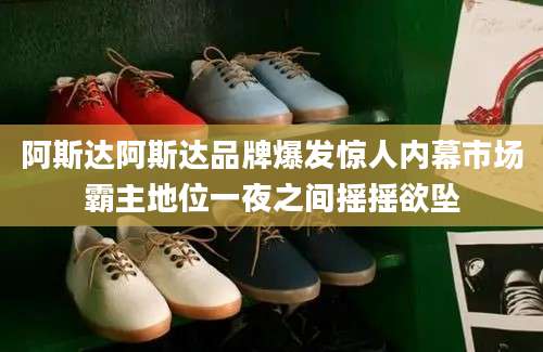 阿斯达阿斯达品牌爆发惊人内幕市场霸主地位一夜之间摇摇欲坠