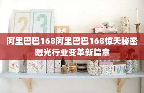 阿里巴巴168阿里巴巴168惊天秘密曝光行业变革新篇章
