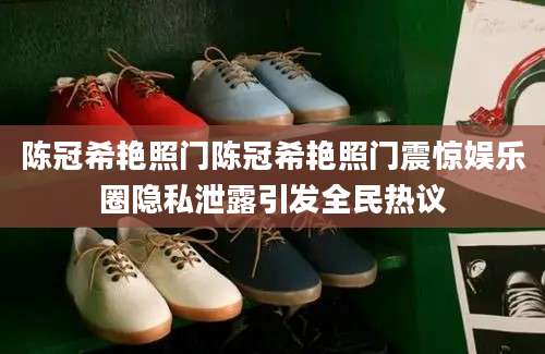陈冠希艳照门陈冠希艳照门震惊娱乐圈隐私泄露引发全民热议