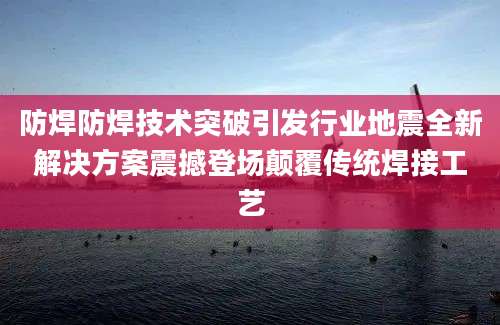防焊防焊技术突破引发行业地震全新解决方案震撼登场颠覆传统焊接工艺