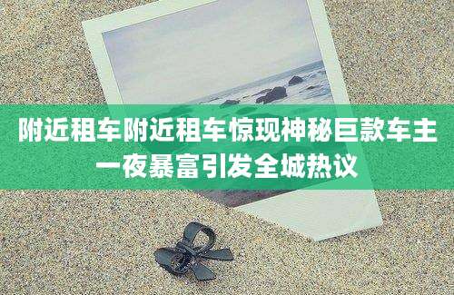 附近租车附近租车惊现神秘巨款车主一夜暴富引发全城热议