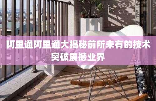 阿里通阿里通大揭秘前所未有的技术突破震撼业界