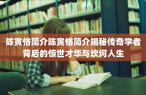 陈寅恪简介陈寅恪简介揭秘传奇学者背后的惊世才华与坎坷人生