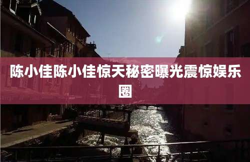陈小佳陈小佳惊天秘密曝光震惊娱乐圈