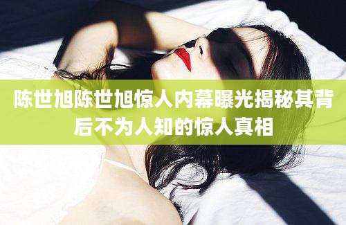陈世旭陈世旭惊人内幕曝光揭秘其背后不为人知的惊人真相