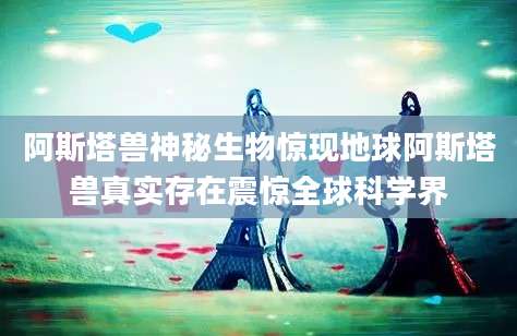 阿斯塔兽神秘生物惊现地球阿斯塔兽真实存在震惊全球科学界