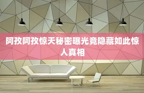 阿孜阿孜惊天秘密曝光竟隐藏如此惊人真相