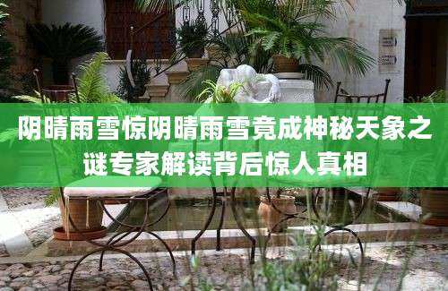 阴晴雨雪惊阴晴雨雪竟成神秘天象之谜专家解读背后惊人真相
