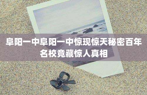 阜阳一中阜阳一中惊现惊天秘密百年名校竟藏惊人真相