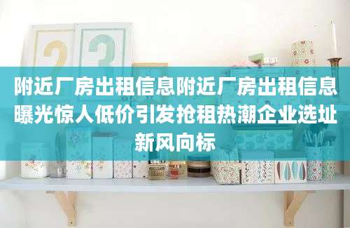 附近厂房出租信息附近厂房出租信息曝光惊人低价引发抢租热潮企业选址新风向标