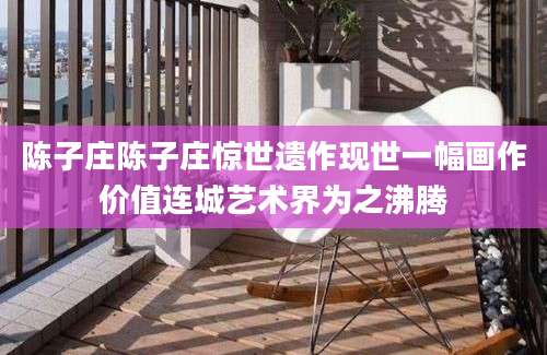 陈子庄陈子庄惊世遗作现世一幅画作价值连城艺术界为之沸腾