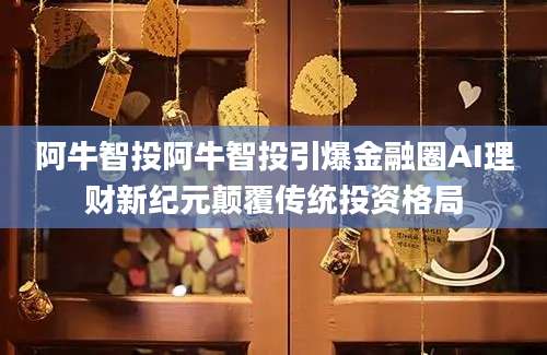 阿牛智投阿牛智投引爆金融圈AI理财新纪元颠覆传统投资格局