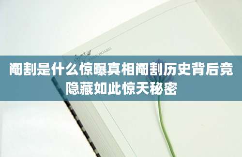 阉割是什么惊曝真相阉割历史背后竟隐藏如此惊天秘密