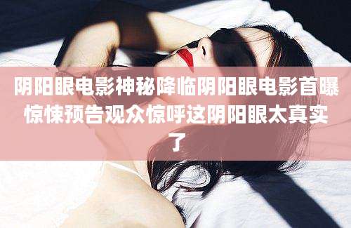 阴阳眼电影神秘降临阴阳眼电影首曝惊悚预告观众惊呼这阴阳眼太真实了