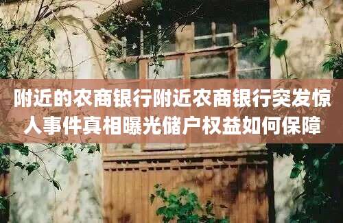 附近的农商银行附近农商银行突发惊人事件真相曝光储户权益如何保障