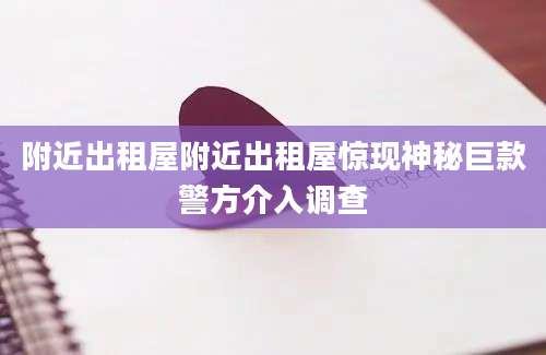 附近出租屋附近出租屋惊现神秘巨款警方介入调查